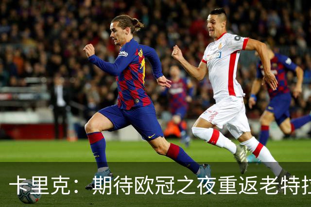 卡里克：期待欧冠之夜重返老特拉福德，准备好奉献更多伟大时刻