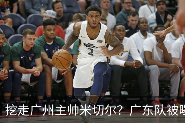 挖走广州主帅米切尔？广东队被曝欲签约外教，朱芳雨将签回徐昕！