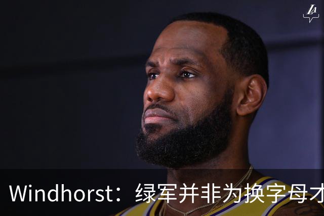 Windhorst：绿军并非为换字母才不得不出布朗 而是早就决定交易他